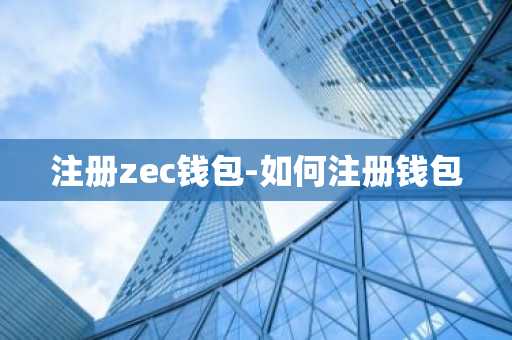 注册zec钱包-如何注册钱包