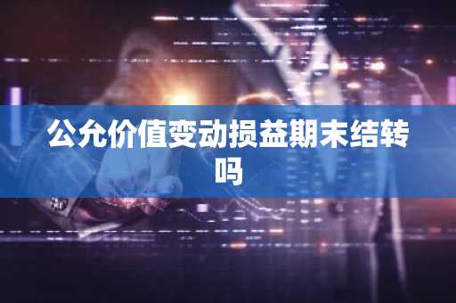 公允价值变动损益期末结转吗