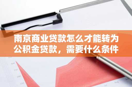 南京商业贷款怎么才能转为公积金贷款，需要什么条件