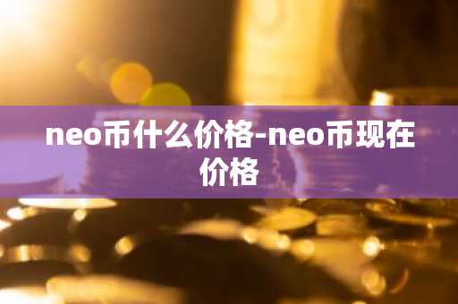 neo币什么价格-neo币现在价格