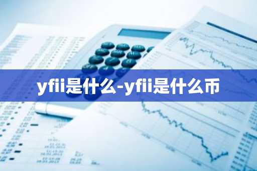 yfii是什么-yfii是什么币