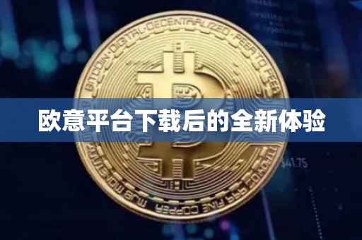 欧意平台下载后的全新体验