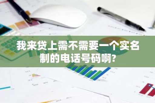 我来贷上需不需要一个实名制的电话号码啊?