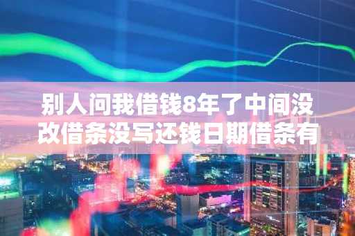别人问我借钱8年了中间没改借条没写还钱日期借条有用不打官司好要不？