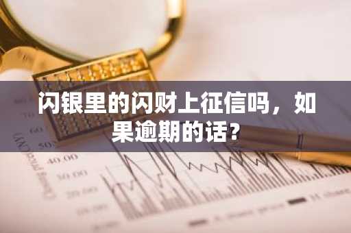 闪银里的闪财上征信吗，如果逾期的话？