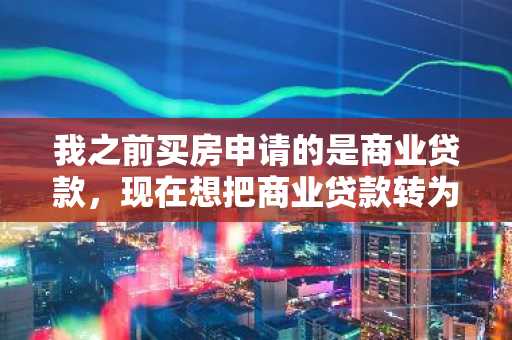 我之前买房申请的是商业贷款，现在想把商业贷款转为公积金贷款，可以吗么？