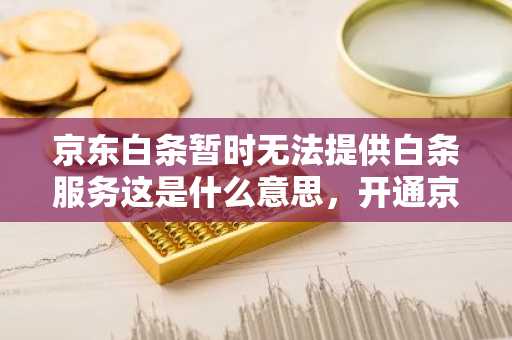 京东白条暂时无法提供白条服务这是什么意思，开通京东白条需要满足什么条件？