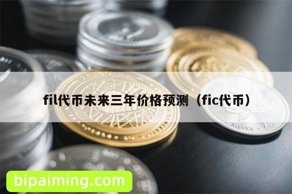 fil代币未来三年价格预测（fic代币）