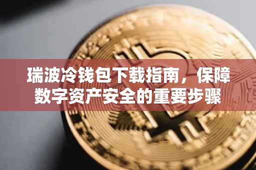 瑞波冷钱包下载指南，保障数字资产安全的重要步骤