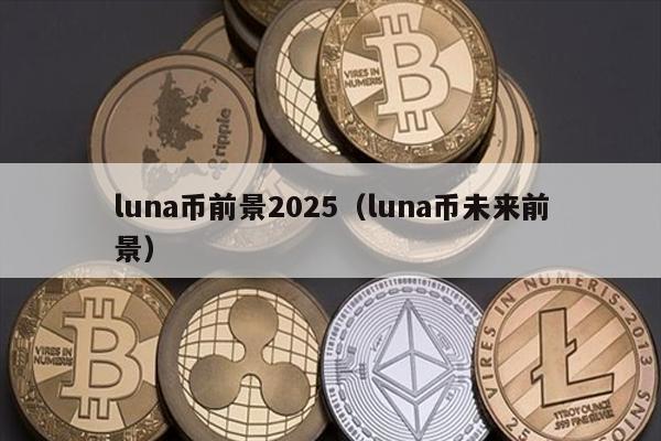 luna币前景2025（luna币未来前景）