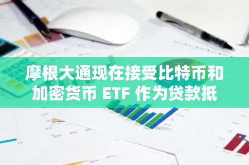 摩根大通现在接受比特币和加密货币 ETF 作为贷款抵押品