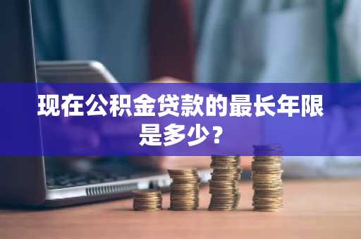 现在公积金贷款的最长年限是多少？