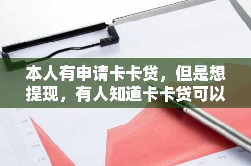 本人有申请卡卡贷，但是想提现，有人知道卡卡贷可以提现吗？