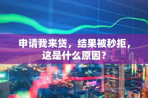 申请我来贷，结果被秒拒，这是什么原因？