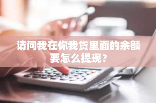 请问我在你我贷里面的余额要怎么提现？