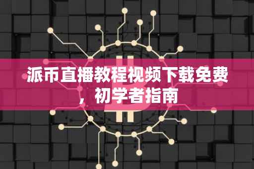 派币直播教程视频下载免费，初学者指南