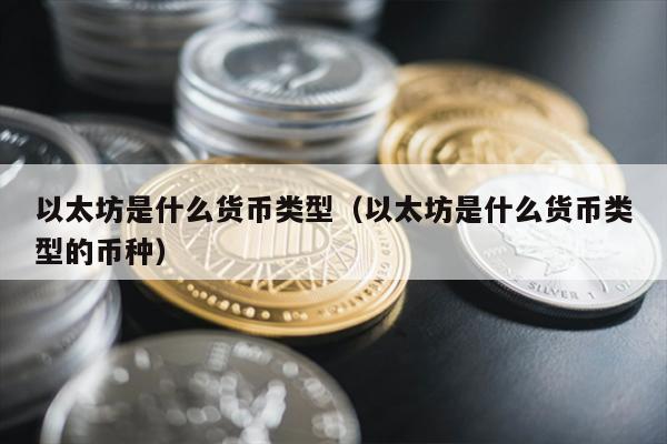 以太坊是什么货币类型（以太坊是什么货币类型的币种）