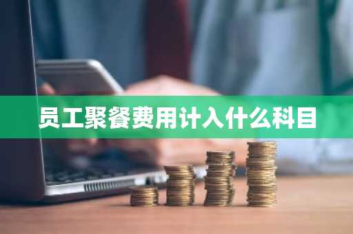 员工聚餐费用计入什么科目