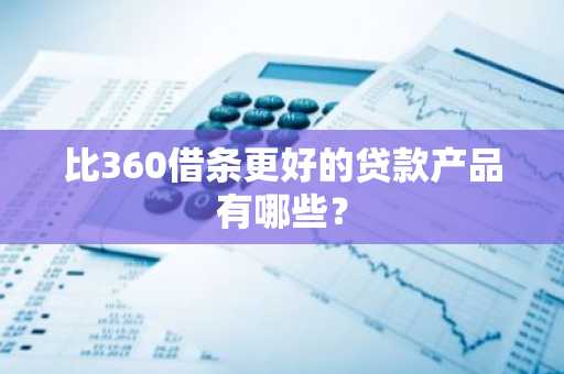 比360借条更好的贷款产品有哪些？
