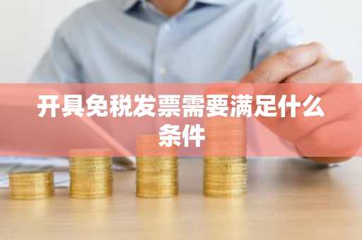 开具免税发票需要满足什么条件