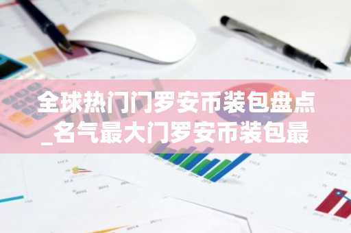全球热门门罗安币装包盘点_名气最大门罗安币装包最新排名