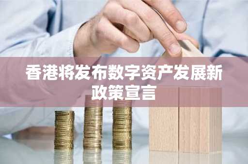 香港将发布数字资产发展新政策宣言