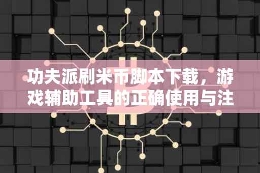 功夫派刷米币脚本下载，游戏辅助工具的正确使用与注意事项