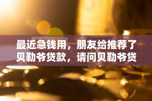 最近急钱用，朋友给推荐了贝勒爷贷款，请问贝勒爷贷款靠谱吗？