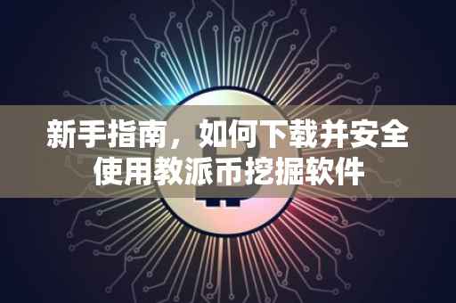 新手指南，如何下载并安全使用教派币挖掘软件
