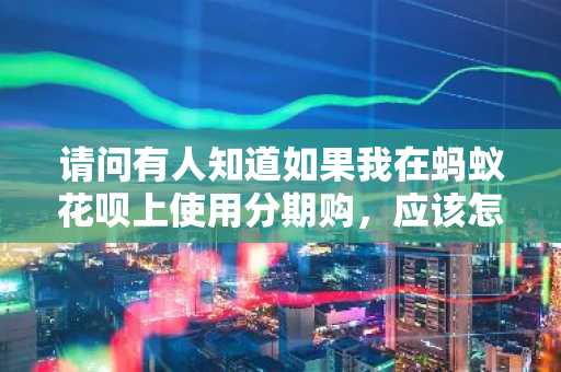 请问有人知道如果我在蚂蚁花呗上使用分期购，应该怎么还款吗？