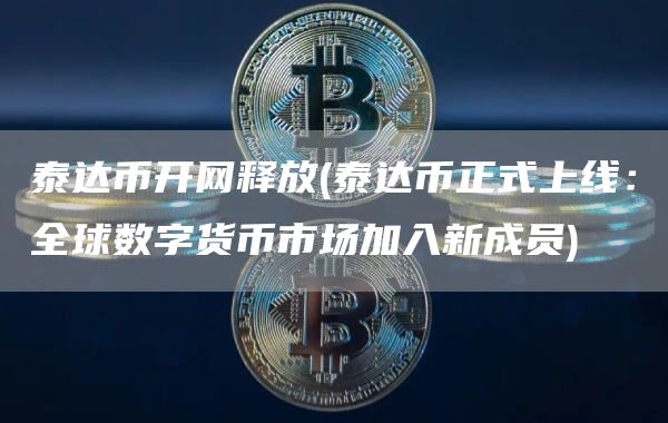 泰达币开网释放 - 泰达币正式上线：全球数字货币市场加入新成员
