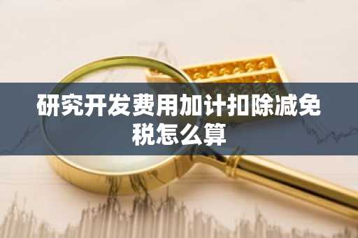 研究开发费用加计扣除减免税怎么算