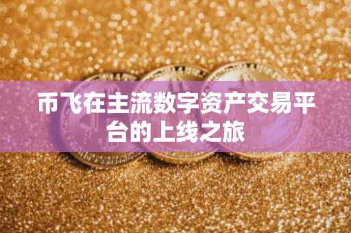 币飞在主流数字资产交易平台的上线之旅