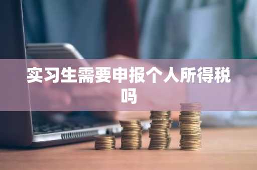 实习生需要申报个人所得税吗