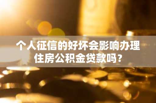 个人征信的好坏会影响办理住房公积金贷款吗？