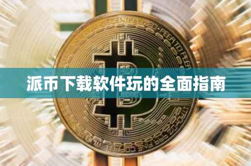 派币下载软件玩的全面指南