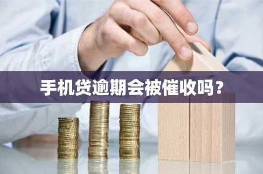 手机贷逾期会被催收吗？