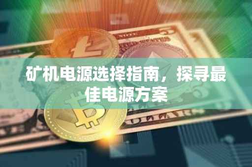 矿机电源选择指南，探寻最佳电源方案
