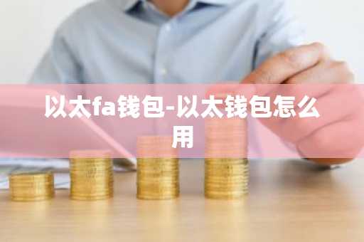 以太fa钱包-以太钱包怎么用