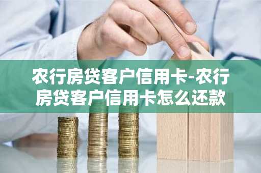 农行房贷客户信用卡-农行房贷客户信用卡怎么还款