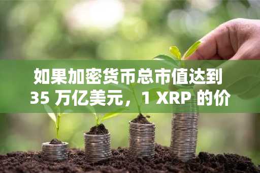 如果加密货币总市值达到 35 万亿美元，1 XRP 的价格如下