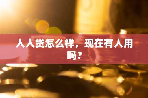 人人贷怎么样，现在有人用吗？
