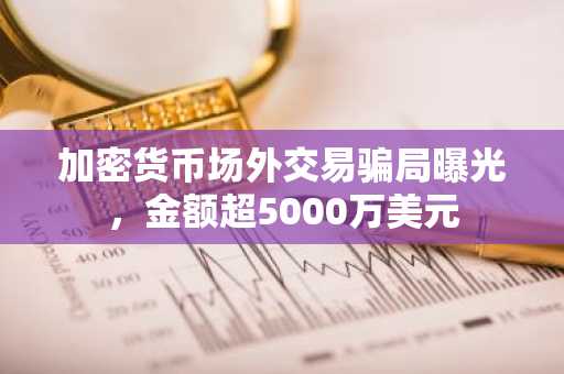 加密货币场外交易骗局曝光，金额超5000万美元