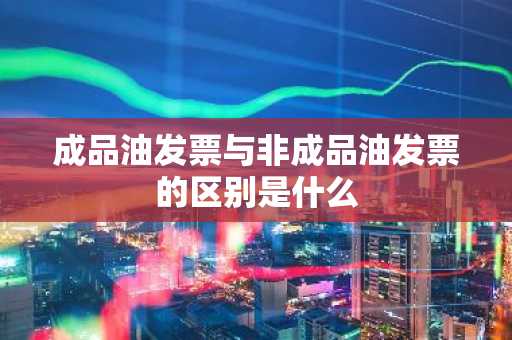 成品油发票与非成品油发票的区别是什么