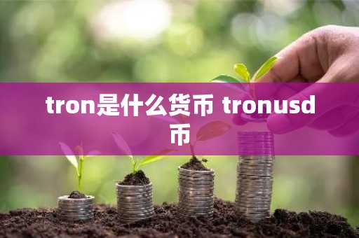 tron是什么货币 tronusd币