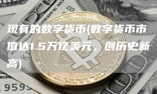 现有的数字货币 - 数字货币市值达1.5万亿美元，创历史新高