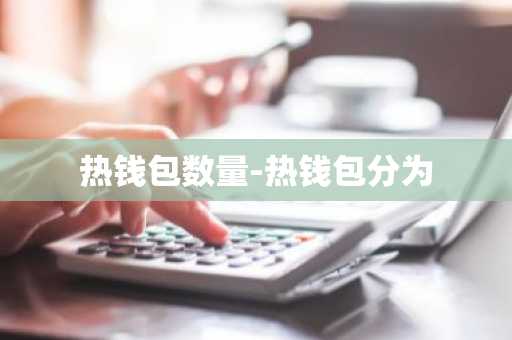 热钱包数量-热钱包分为