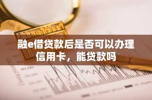 融e借贷款后是否可以办理信用卡，能贷款吗
