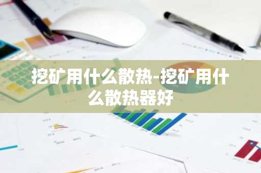 挖矿用什么散热-挖矿用什么散热器好