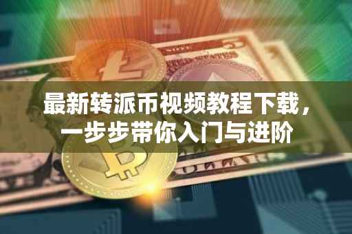 最新转派币视频教程下载，一步步带你入门与进阶